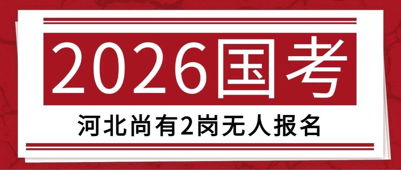 26国考报名倒数第二天！河北无人报考岗位还有2个？！