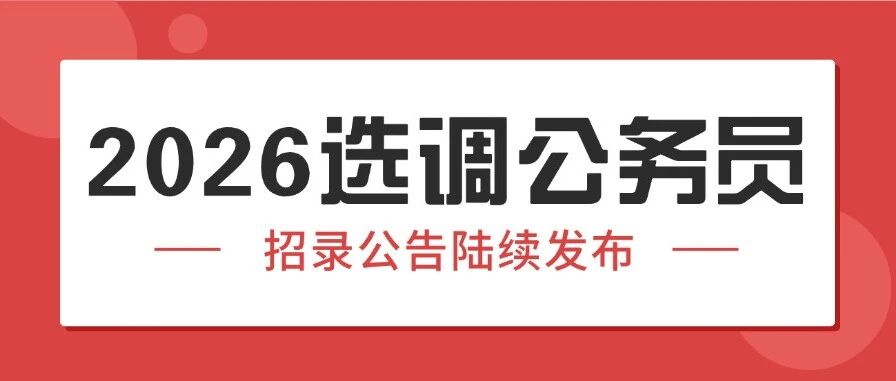 2026选调公务员招录公告陆续发布